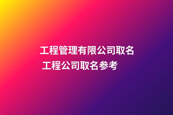 工程管理有限公司取名 工程公司取名参考-第1张-公司起名-玄机派